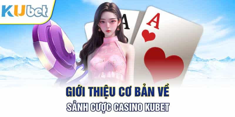 Những điều khái quát chung về sảnh casino KUBET