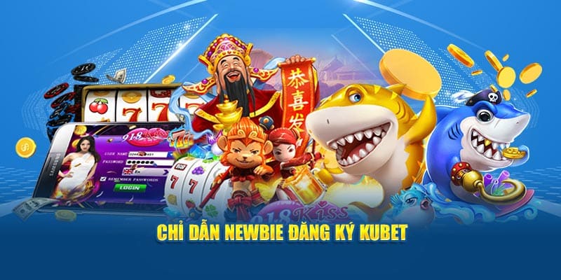 Chỉ dẫn newbie đăng ký Kubet 