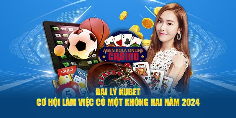 Đại Lý Kubet - Cơ Hội làm Việc Có Một Không Hai Năm 2024