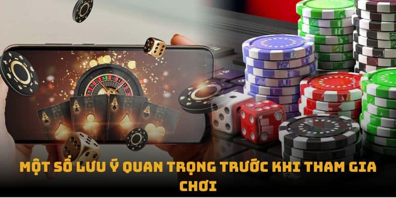 Một số lưu ý quan trọng trước khi tham gia chơi